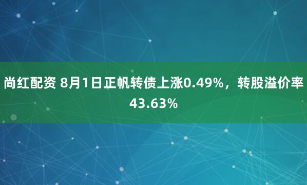 尚红配资 8月1日正帆转债上涨0.49%，转股溢价率43.63%