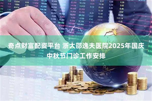奇点财富配资平台 浙大邵逸夫医院2025年国庆中秋节门诊工作安排